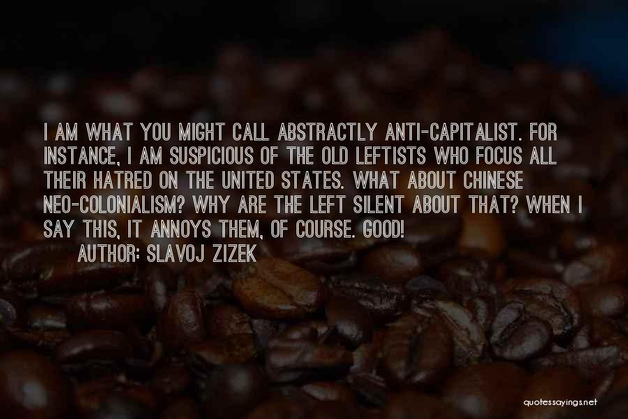 Slavoj Zizek Quotes: I Am What You Might Call Abstractly Anti-capitalist. For Instance, I Am Suspicious Of The Old Leftists Who Focus All