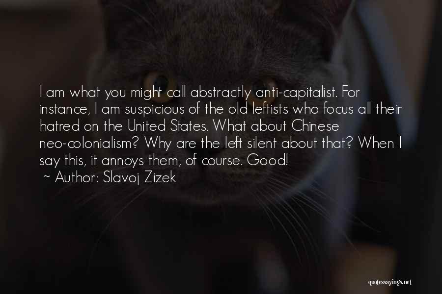 Slavoj Zizek Quotes: I Am What You Might Call Abstractly Anti-capitalist. For Instance, I Am Suspicious Of The Old Leftists Who Focus All