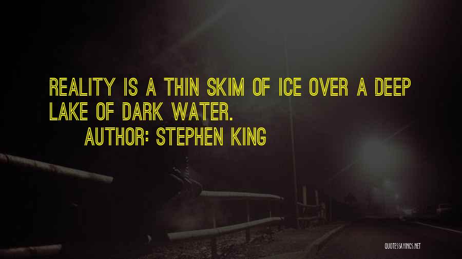 Stephen King Quotes: Reality Is A Thin Skim Of Ice Over A Deep Lake Of Dark Water.