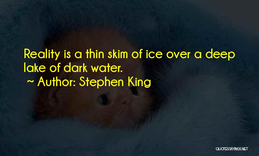 Stephen King Quotes: Reality Is A Thin Skim Of Ice Over A Deep Lake Of Dark Water.