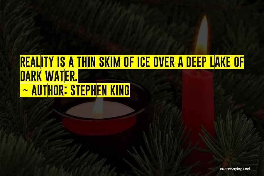 Stephen King Quotes: Reality Is A Thin Skim Of Ice Over A Deep Lake Of Dark Water.