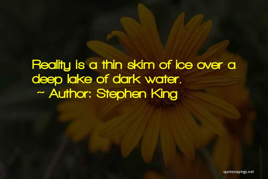 Stephen King Quotes: Reality Is A Thin Skim Of Ice Over A Deep Lake Of Dark Water.