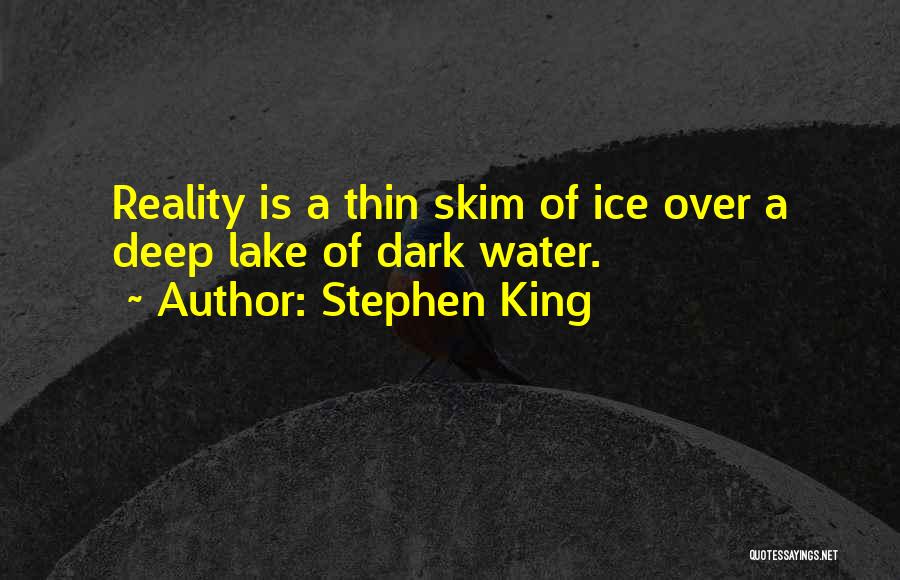 Stephen King Quotes: Reality Is A Thin Skim Of Ice Over A Deep Lake Of Dark Water.