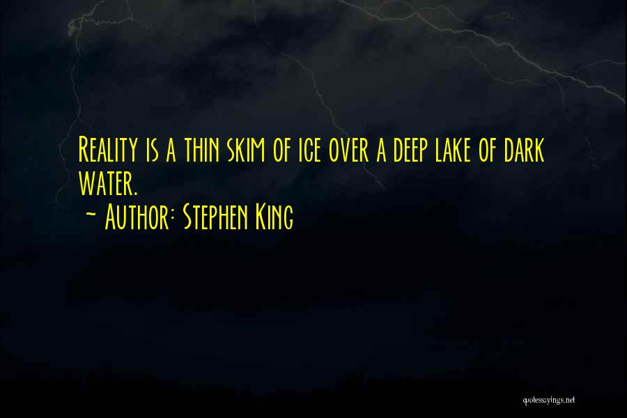 Stephen King Quotes: Reality Is A Thin Skim Of Ice Over A Deep Lake Of Dark Water.