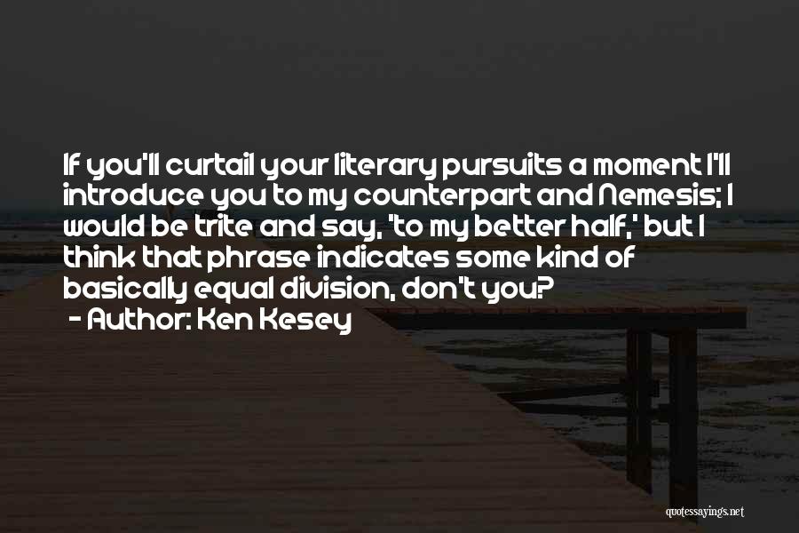 Ken Kesey Quotes: If You'll Curtail Your Literary Pursuits A Moment I'll Introduce You To My Counterpart And Nemesis; I Would Be Trite