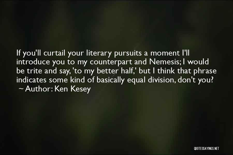 Ken Kesey Quotes: If You'll Curtail Your Literary Pursuits A Moment I'll Introduce You To My Counterpart And Nemesis; I Would Be Trite