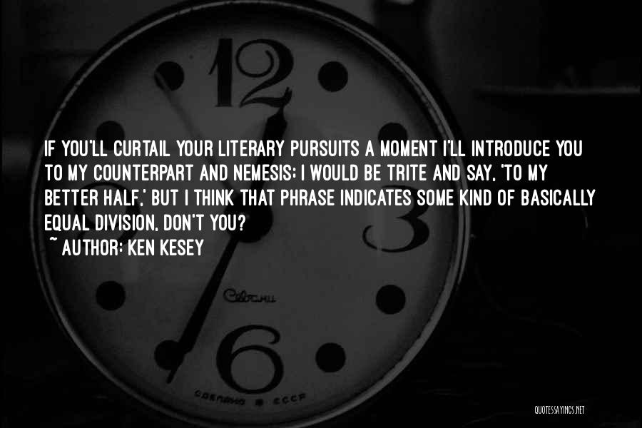 Ken Kesey Quotes: If You'll Curtail Your Literary Pursuits A Moment I'll Introduce You To My Counterpart And Nemesis; I Would Be Trite