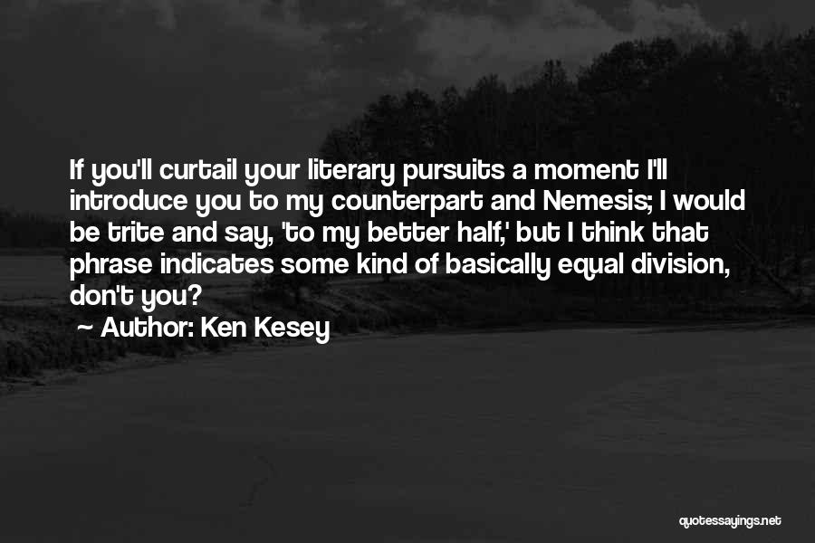 Ken Kesey Quotes: If You'll Curtail Your Literary Pursuits A Moment I'll Introduce You To My Counterpart And Nemesis; I Would Be Trite