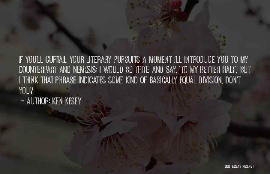 Ken Kesey Quotes: If You'll Curtail Your Literary Pursuits A Moment I'll Introduce You To My Counterpart And Nemesis; I Would Be Trite