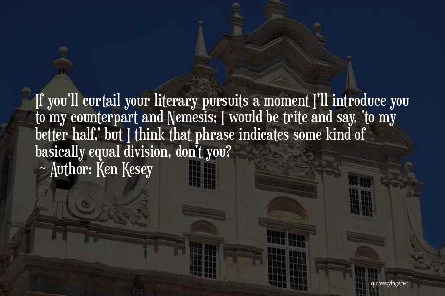 Ken Kesey Quotes: If You'll Curtail Your Literary Pursuits A Moment I'll Introduce You To My Counterpart And Nemesis; I Would Be Trite