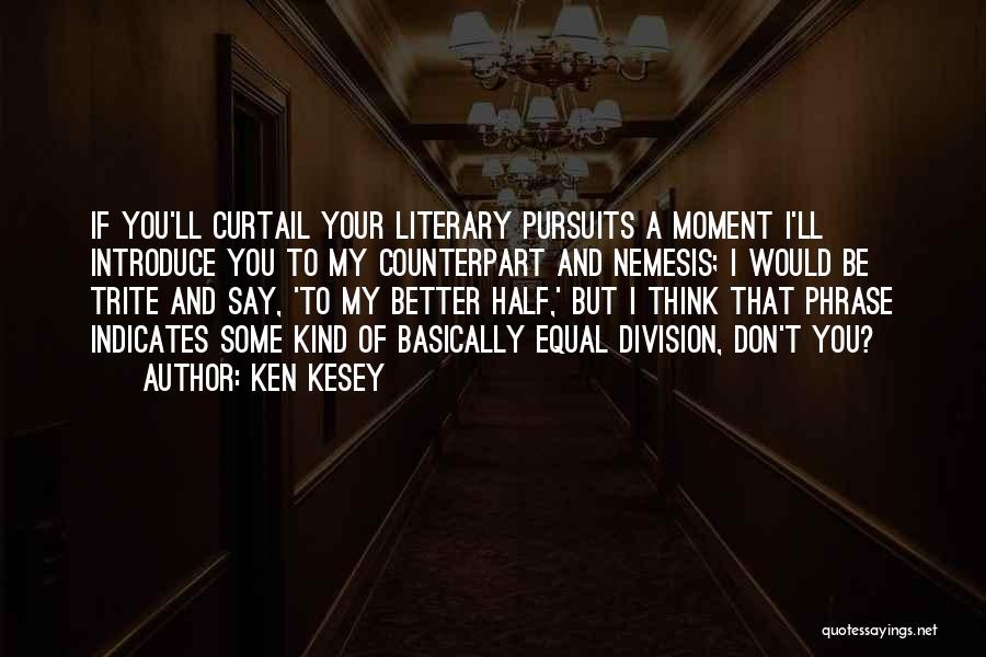 Ken Kesey Quotes: If You'll Curtail Your Literary Pursuits A Moment I'll Introduce You To My Counterpart And Nemesis; I Would Be Trite