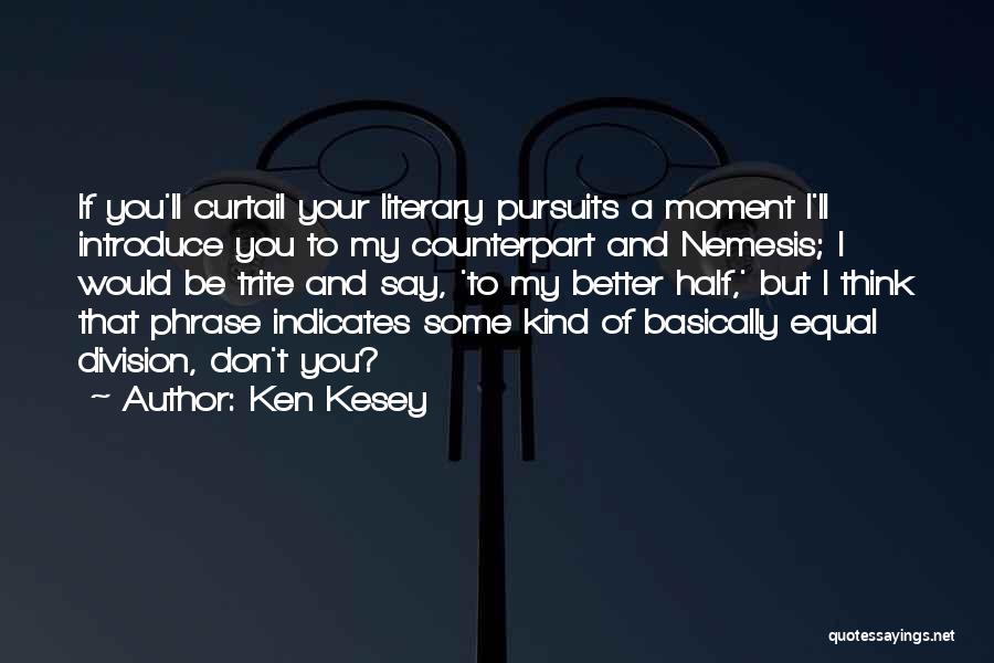 Ken Kesey Quotes: If You'll Curtail Your Literary Pursuits A Moment I'll Introduce You To My Counterpart And Nemesis; I Would Be Trite