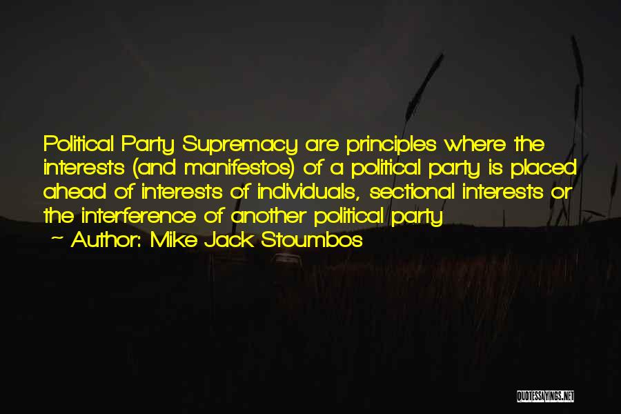 Mike Jack Stoumbos Quotes: Political Party Supremacy Are Principles Where The Interests (and Manifestos) Of A Political Party Is Placed Ahead Of Interests Of