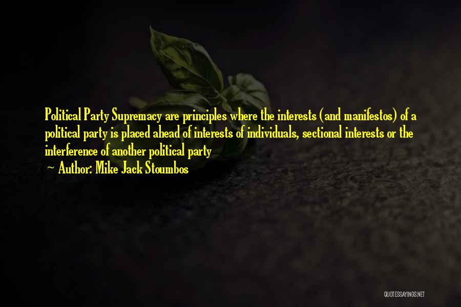 Mike Jack Stoumbos Quotes: Political Party Supremacy Are Principles Where The Interests (and Manifestos) Of A Political Party Is Placed Ahead Of Interests Of