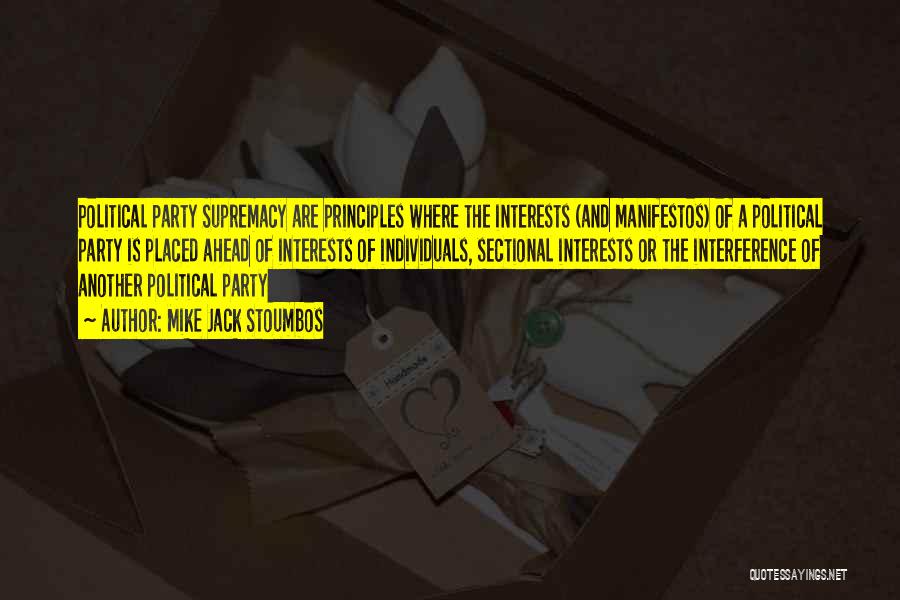 Mike Jack Stoumbos Quotes: Political Party Supremacy Are Principles Where The Interests (and Manifestos) Of A Political Party Is Placed Ahead Of Interests Of