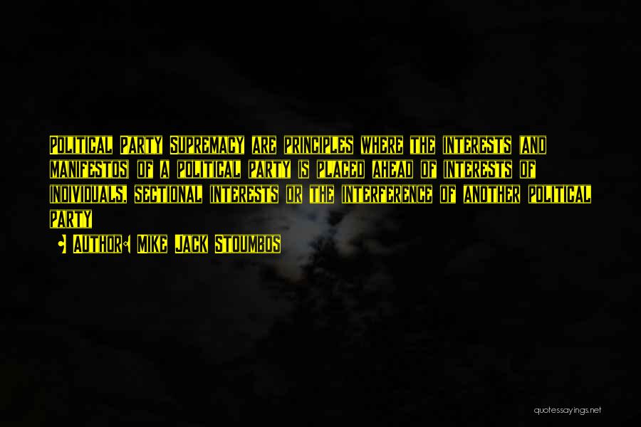 Mike Jack Stoumbos Quotes: Political Party Supremacy Are Principles Where The Interests (and Manifestos) Of A Political Party Is Placed Ahead Of Interests Of