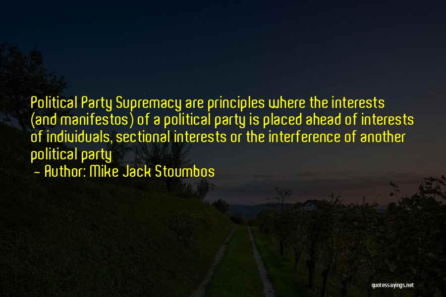 Mike Jack Stoumbos Quotes: Political Party Supremacy Are Principles Where The Interests (and Manifestos) Of A Political Party Is Placed Ahead Of Interests Of