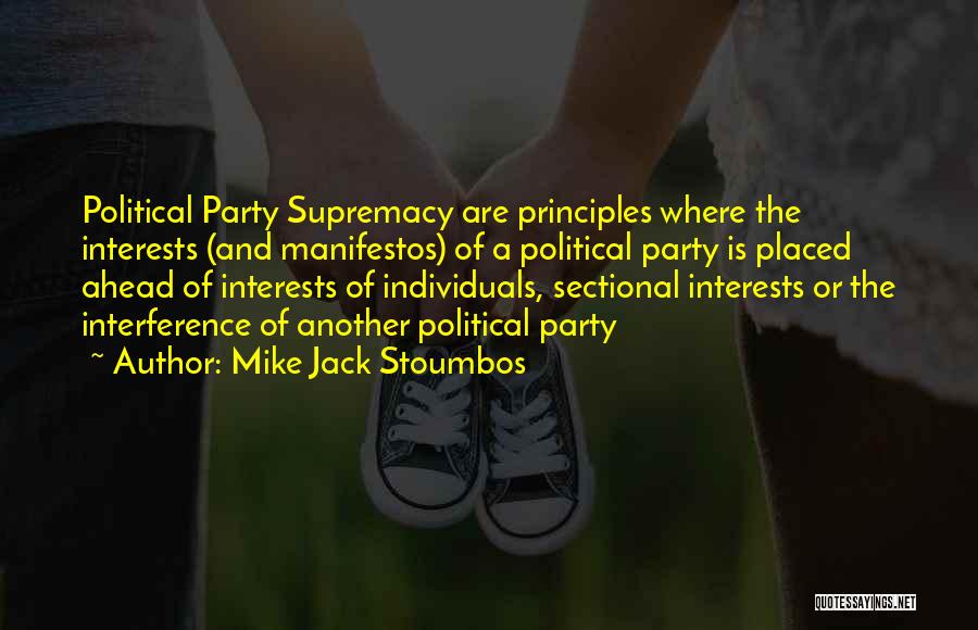 Mike Jack Stoumbos Quotes: Political Party Supremacy Are Principles Where The Interests (and Manifestos) Of A Political Party Is Placed Ahead Of Interests Of