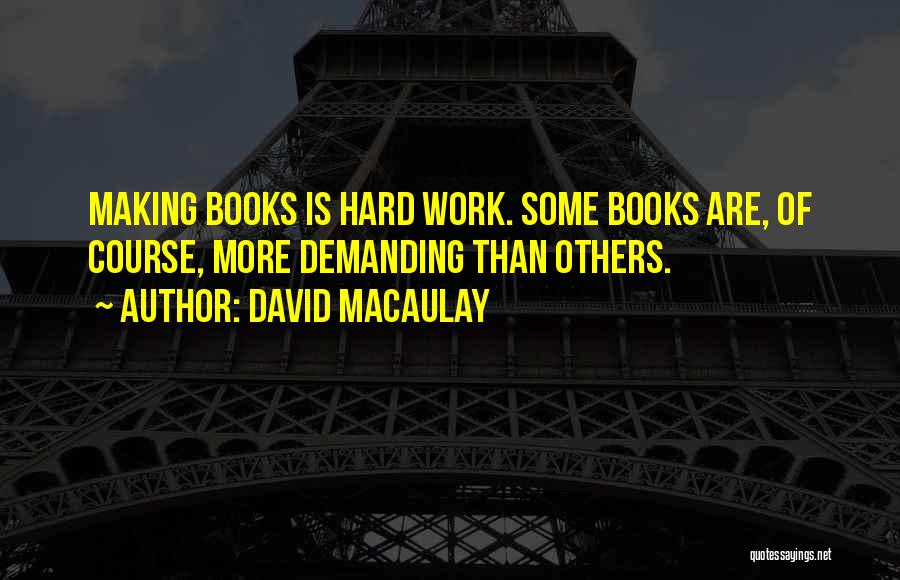 David Macaulay Quotes: Making Books Is Hard Work. Some Books Are, Of Course, More Demanding Than Others.