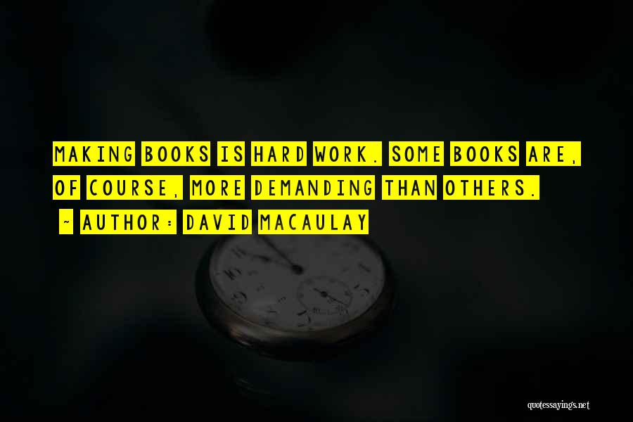 David Macaulay Quotes: Making Books Is Hard Work. Some Books Are, Of Course, More Demanding Than Others.