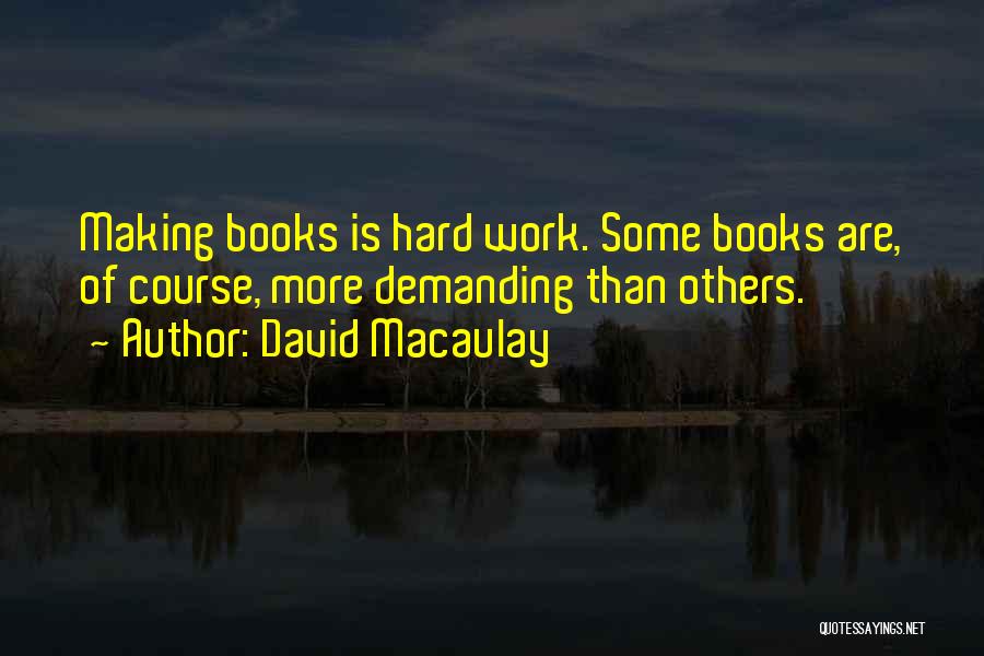 David Macaulay Quotes: Making Books Is Hard Work. Some Books Are, Of Course, More Demanding Than Others.