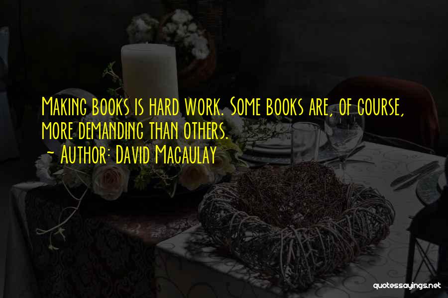 David Macaulay Quotes: Making Books Is Hard Work. Some Books Are, Of Course, More Demanding Than Others.