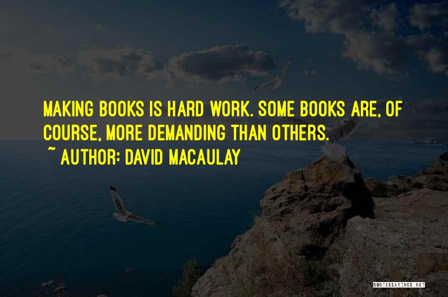 David Macaulay Quotes: Making Books Is Hard Work. Some Books Are, Of Course, More Demanding Than Others.