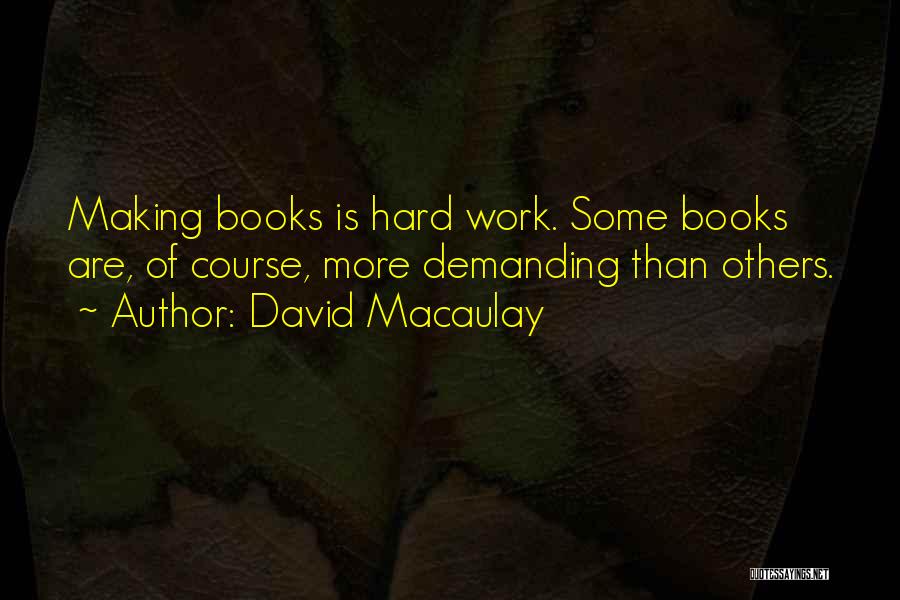 David Macaulay Quotes: Making Books Is Hard Work. Some Books Are, Of Course, More Demanding Than Others.