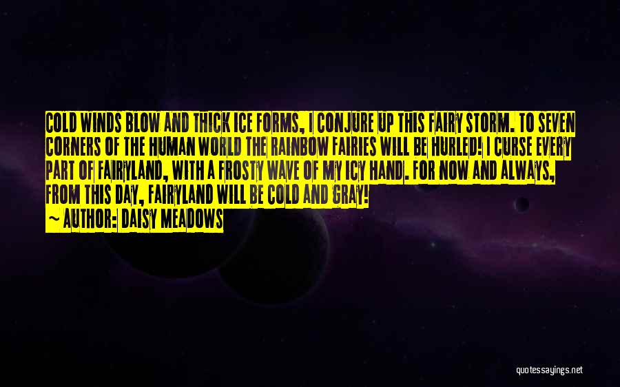 Daisy Meadows Quotes: Cold Winds Blow And Thick Ice Forms, I Conjure Up This Fairy Storm. To Seven Corners Of The Human World