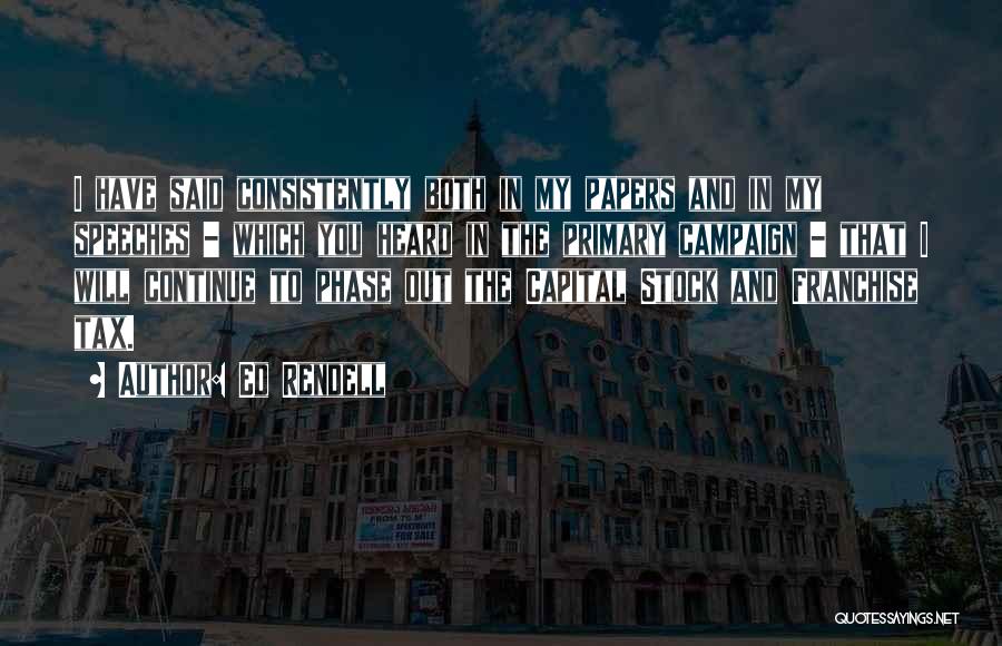 Ed Rendell Quotes: I Have Said Consistently Both In My Papers And In My Speeches - Which You Heard In The Primary Campaign