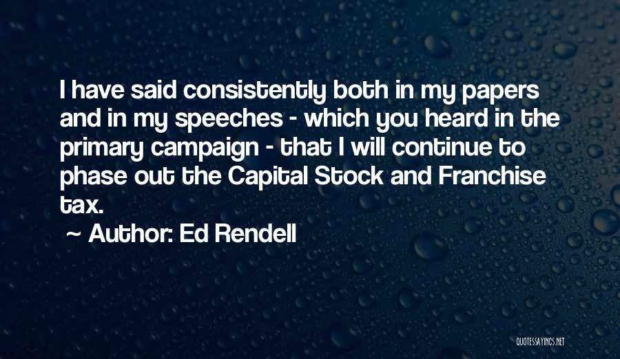 Ed Rendell Quotes: I Have Said Consistently Both In My Papers And In My Speeches - Which You Heard In The Primary Campaign