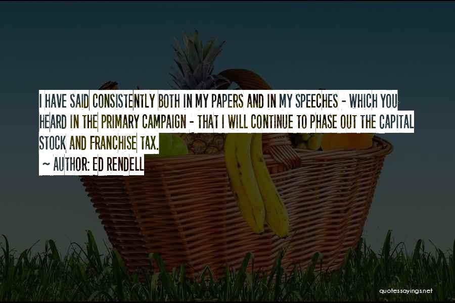 Ed Rendell Quotes: I Have Said Consistently Both In My Papers And In My Speeches - Which You Heard In The Primary Campaign