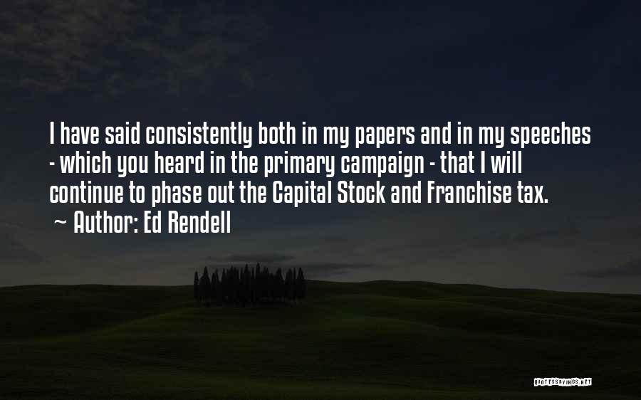 Ed Rendell Quotes: I Have Said Consistently Both In My Papers And In My Speeches - Which You Heard In The Primary Campaign