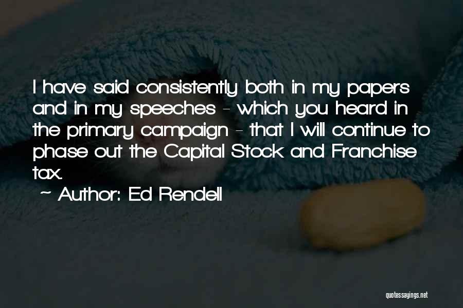 Ed Rendell Quotes: I Have Said Consistently Both In My Papers And In My Speeches - Which You Heard In The Primary Campaign