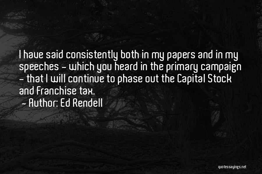 Ed Rendell Quotes: I Have Said Consistently Both In My Papers And In My Speeches - Which You Heard In The Primary Campaign