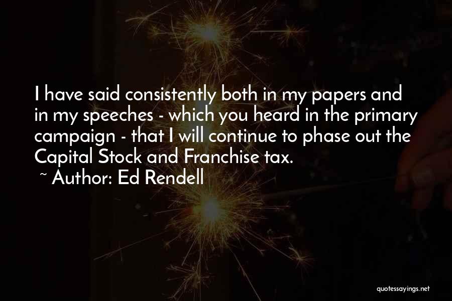 Ed Rendell Quotes: I Have Said Consistently Both In My Papers And In My Speeches - Which You Heard In The Primary Campaign