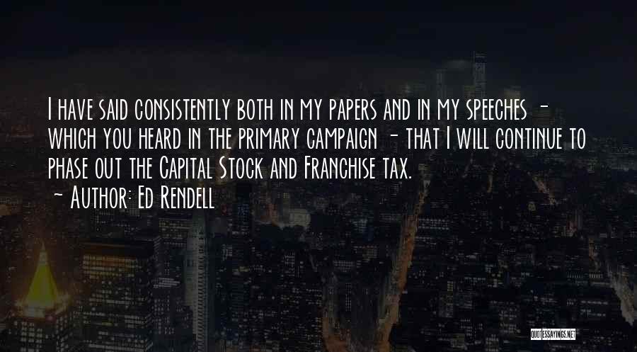 Ed Rendell Quotes: I Have Said Consistently Both In My Papers And In My Speeches - Which You Heard In The Primary Campaign