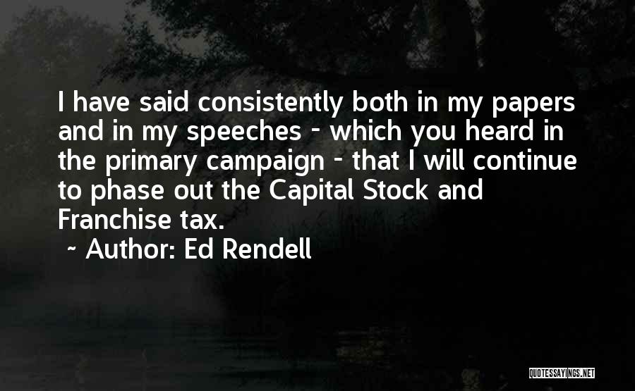 Ed Rendell Quotes: I Have Said Consistently Both In My Papers And In My Speeches - Which You Heard In The Primary Campaign