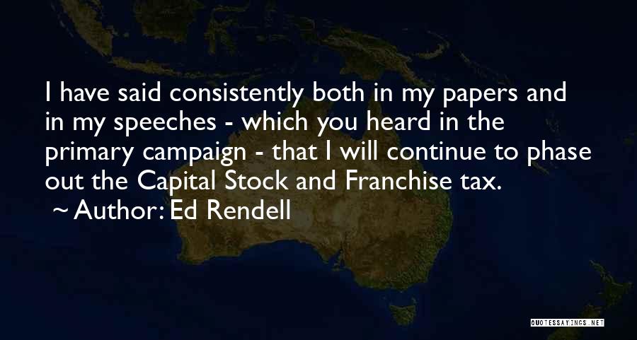 Ed Rendell Quotes: I Have Said Consistently Both In My Papers And In My Speeches - Which You Heard In The Primary Campaign