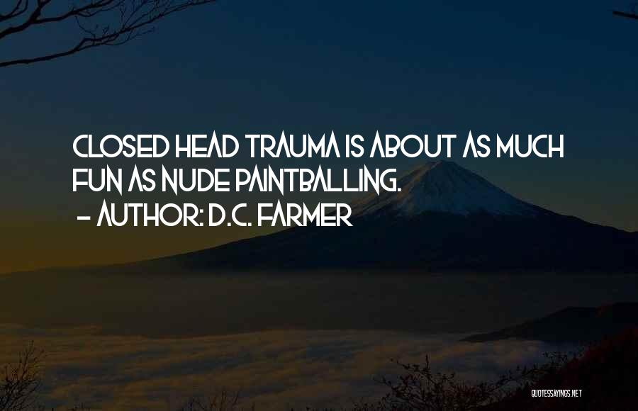 D.C. Farmer Quotes: Closed Head Trauma Is About As Much Fun As Nude Paintballing.