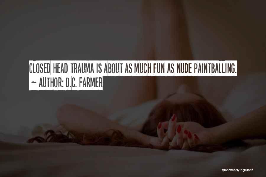 D.C. Farmer Quotes: Closed Head Trauma Is About As Much Fun As Nude Paintballing.