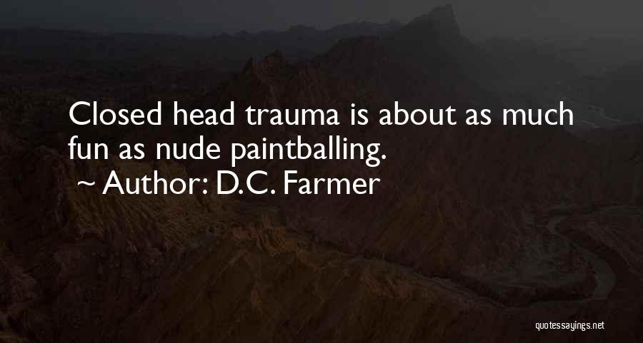 D.C. Farmer Quotes: Closed Head Trauma Is About As Much Fun As Nude Paintballing.