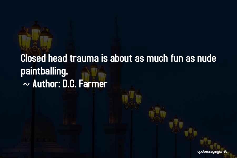 D.C. Farmer Quotes: Closed Head Trauma Is About As Much Fun As Nude Paintballing.