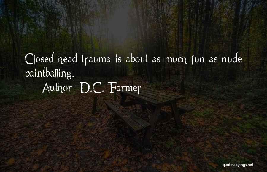 D.C. Farmer Quotes: Closed Head Trauma Is About As Much Fun As Nude Paintballing.