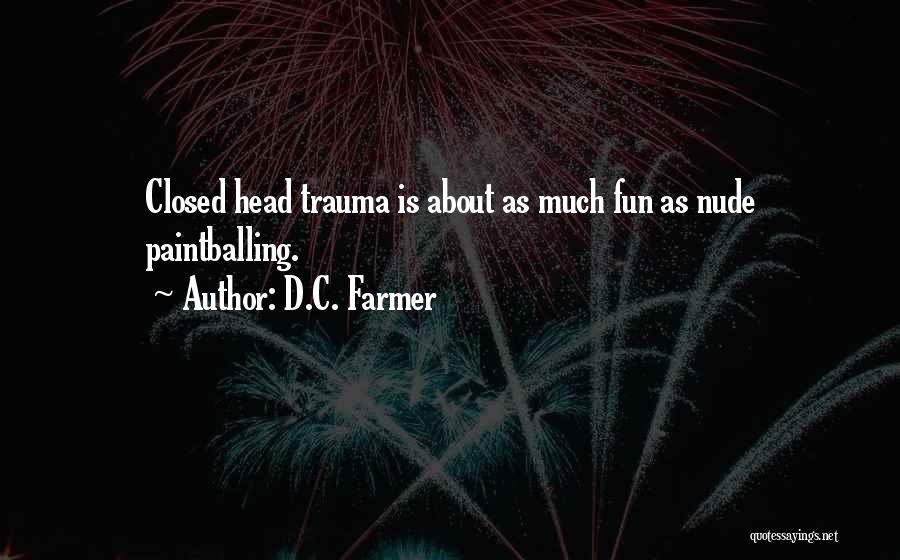 D.C. Farmer Quotes: Closed Head Trauma Is About As Much Fun As Nude Paintballing.
