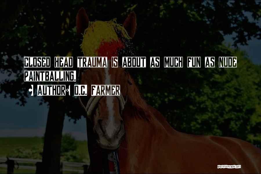 D.C. Farmer Quotes: Closed Head Trauma Is About As Much Fun As Nude Paintballing.