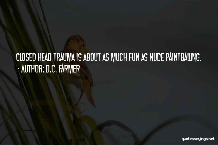 D.C. Farmer Quotes: Closed Head Trauma Is About As Much Fun As Nude Paintballing.