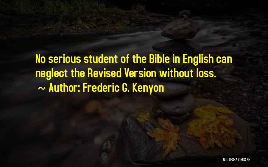 Frederic G. Kenyon Quotes: No Serious Student Of The Bible In English Can Neglect The Revised Version Without Loss.