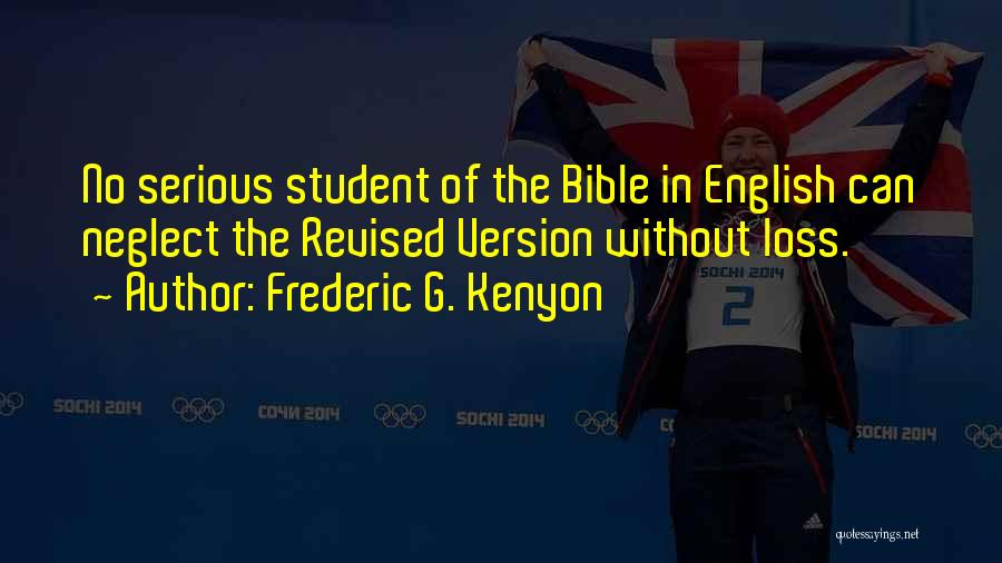 Frederic G. Kenyon Quotes: No Serious Student Of The Bible In English Can Neglect The Revised Version Without Loss.