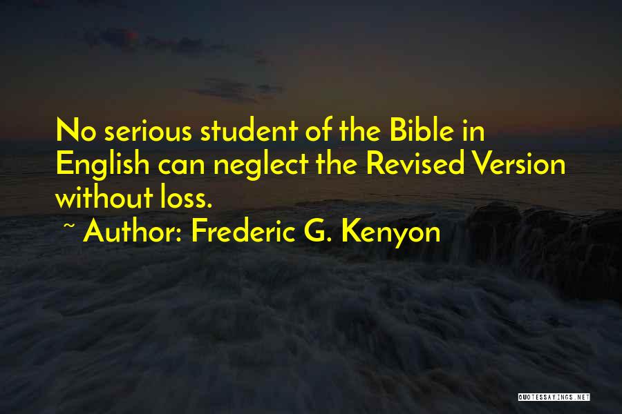 Frederic G. Kenyon Quotes: No Serious Student Of The Bible In English Can Neglect The Revised Version Without Loss.